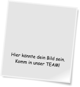Hier knnte dein Bild sein. Komm in unser TEAM!