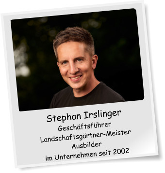 Stephan Irslinger Geschftsfhrer Landschaftsgrtner-Meister Ausbilder im Unternehmen seit 2002