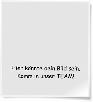 Hier knnte dein Bild sein. Komm in unser TEAM!